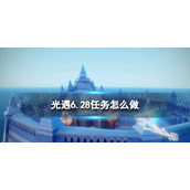 光遇6.28任务怎么做