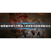 《暗黑破坏神不朽》野蛮人怎么玩？野蛮人双核低CD技能搭配玩法介绍