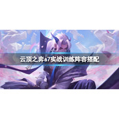 《云顶之弈》s7实战训练怎么玩？s7实战训练阵容搭配