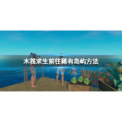 《木筏求生》沉船岛和坠机岛怎么去？raft前往稀有岛屿方法