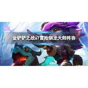 金铲铲之战冒险驯龙大师阵容