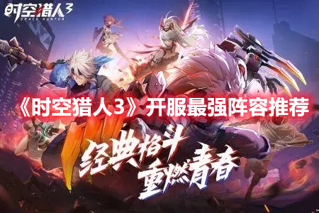 《时空猎人3》开服最强阵容推荐