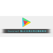《ourplay》观看b站港澳台限定番剧教程