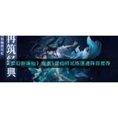 《梦幻新诛仙》鬼道5星仙师试炼速通阵容推荐