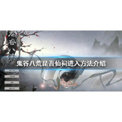 《鬼谷八荒》昆吾仙祠如何进入？昆吾仙祠进入方法介绍
