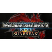 《怪物猎人崛起》曙光怎么去新据点？进入曙光dlc新据点方法