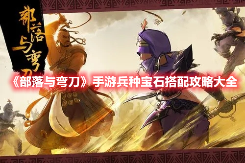 《部落与弯刀》手游兵种宝石搭配攻略大全