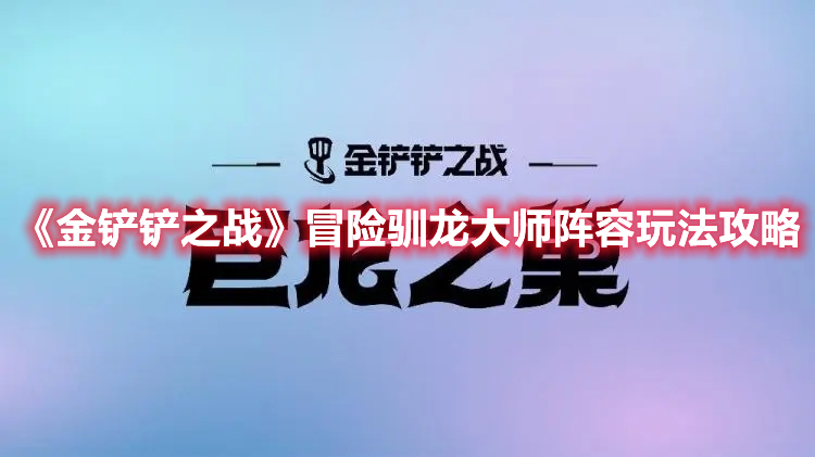 《金铲铲之战》冒险驯龙大师阵容玩法攻略