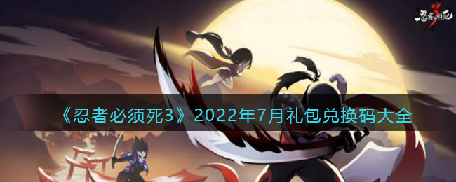 《忍者必须死3》2022年7月礼包兑换码大全