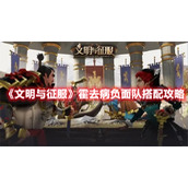 《文明与征服》霍去病负面队搭配攻略