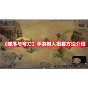《部落与弯刀》手游树人招募方法介绍