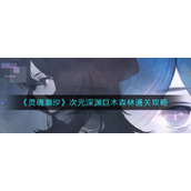 《灵魂潮汐》次元深渊巨木森林通关攻略