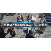 《怪物猎人崛起》曙光极品毛皮怎么获得？曙极品毛皮获得方法