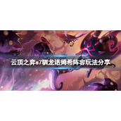 《云顶之弈》s7驯龙诺姆希怎么玩？s7驯龙诺姆希阵容玩法分享