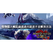 《怪物猎人崛起》曙光崩溃闪退怎么办？崩溃闪退进不去解决方法
