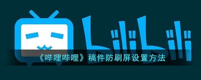 《哔哩哔哩》稿件防刷屏设置方法