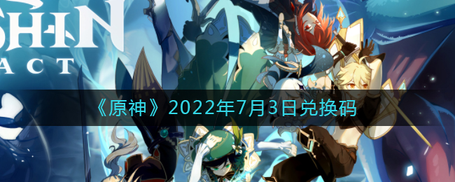 《原神》2022年7月3日兑换码