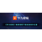 《华为视频》随便看看下载视频保存位置