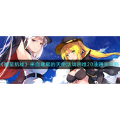 《碧蓝航线》来自鸢尾的天使活动困难20油通关攻略