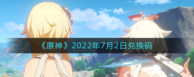 《原神》2022年7月2日兑换码