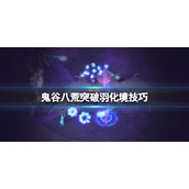 《鬼谷八荒》羽化境怎么突破？突破羽化境技巧