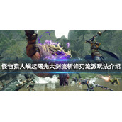 《怪物猎人崛起》大剑怎么玩？曙光大剑流斩锋刃流派玩法介绍