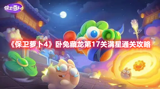 《保卫萝卜4》卧兔藏龙第17关满星通关攻略