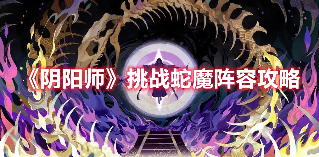 《阴阳师》挑战蛇魔阵容攻略