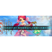 《梦幻西游手游》海岛奇旅金石之域第七关通关攻略