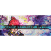 《梦幻西游手游》海岛奇旅金石之域第六关通关攻略