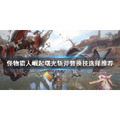 《怪物猎人崛起》斩斧怎么玩？曙光斩斧替换技选择推荐