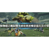 《怪物猎人崛起》熔岩兽厚鳞如何获得？曙光熔岩兽厚鳞获取方法介绍