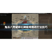 《鬼谷八荒》破碎石碑挑战怎么过？破碎石碑极难挑战打法技巧