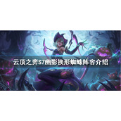《云顶之弈》S7蜘蛛怎么玩？S7幽影换形蜘蛛阵容介绍