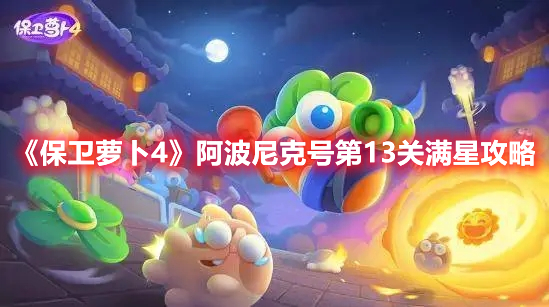 《保卫萝卜4》阿波尼克号第13关满星攻略