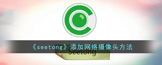 《seetong》添加网络摄像头方法