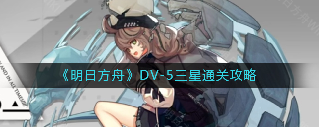 《明日方舟》DV-5三星通关攻略