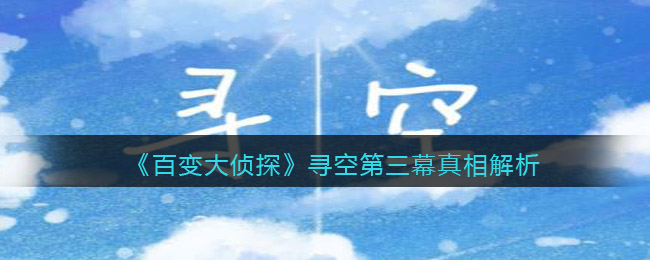 《百变大侦探》寻空第三幕真相解析