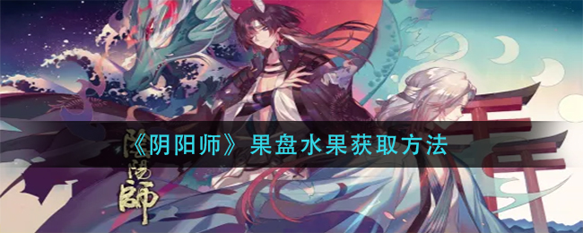 《阴阳师》果盘水果获取方法