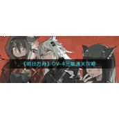 《明日方舟》DV-4三星通关攻略