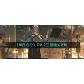 《明日方舟》DV-2三星通关攻略