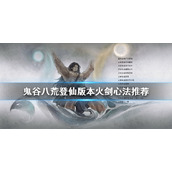 《鬼谷八荒》火剑心法如何选择？登仙版本火剑心法推荐