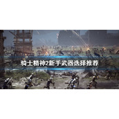《骑士精神2》新手该怎么玩？新手武器选择推荐