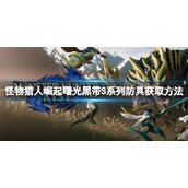 《怪物猎人崛起》曙光黑带S防具怎么获得？曙光黑带S系列防具获取方法