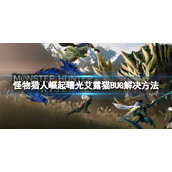 《怪物猎人崛起》艾露猫BUG怎么解决？曙光艾露猫BUG解决方法