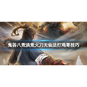 《鬼谷八荒》洪荒火刀无仙法打鸡哥技巧 破碎祭坛鸡哥怎么打？