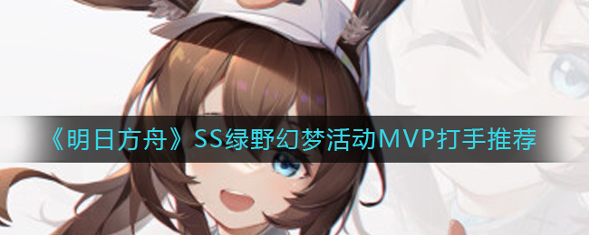 《明日方舟》SS绿野幻梦活动MVP打手推荐