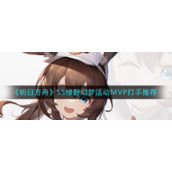 《明日方舟》SS绿野幻梦活动MVP打手推荐