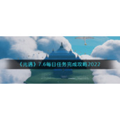 《光遇》7.6每日任务完成攻略2022
