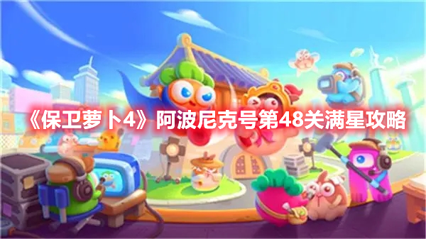 《保卫萝卜4》阿波尼克号第48关满星攻略